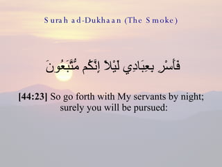 Surah ad-Dukhaan (The Smoke) <ul><li>فَأَسْرِ بِعِبَادِي لَيْلًا إِنَّكُم مُّتَّبَعُونَ  </li></ul><ul><li>[44:23]  So go ...