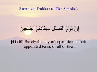 Surah ad-Dukhaan (The Smoke) <ul><li>إِنَّ يَوْمَ الْفَصْلِ مِيقَاتُهُمْ أَجْمَعِينَ  </li></ul><ul><li>[44:40]  Surely th...