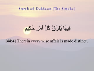 Surah ad-Dukhaan (The Smoke) <ul><li>فِيهَا يُفْرَقُ كُلُّ أَمْرٍ حَكِيمٍ  </li></ul><ul><li>[44:4]  Therein every wise af...