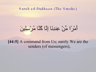 Surah ad-Dukhaan (The Smoke) <ul><li>أَمْرًا مِّنْ عِندِنَا إِنَّا كُنَّا مُرْسِلِينَ  </li></ul><ul><li>[44:5]  A command...