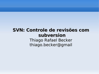 SVN: Controle de revisões com
             subversion
          Thiago Rafael Becker
          thiago.becker@gmail




                              
 