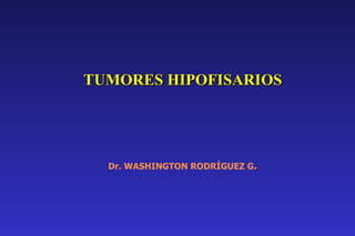 TUMORES HIPOFISARIOS Dr. WASHINGTON RODRÍGUEZ G . 