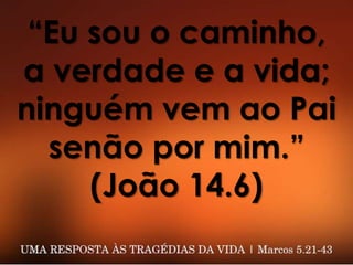 “Eu sou o caminho,
a verdade e a vida;
ninguém vem ao Pai
senão por mim.”
(João 14.6)
 