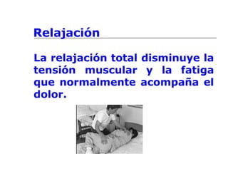 Relajación
La relajación total disminuye la
tensión muscular y la fatiga
que normalmente acompaña el
dolor.
 