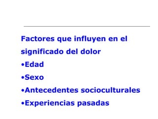 Factores que influyen en el
significado del dolor
•Edad
•Sexo
•Antecedentes socioculturales
•Experiencias pasadas
 