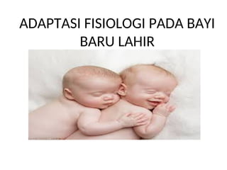 ADAPTASI FISIOLOGI PADA BAYI
BARU LAHIR
 