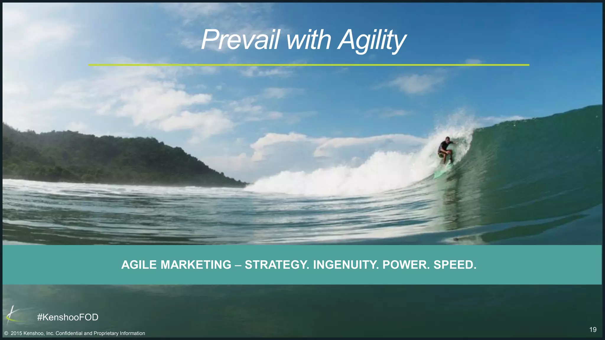 19© 2015 Kenshoo, Inc. Confidential and Proprietary Information
#KenshooFOD
Prevail with Agility
AGILE MARKETING – STRATEGY. INGENUITY. POWER. SPEED.
 