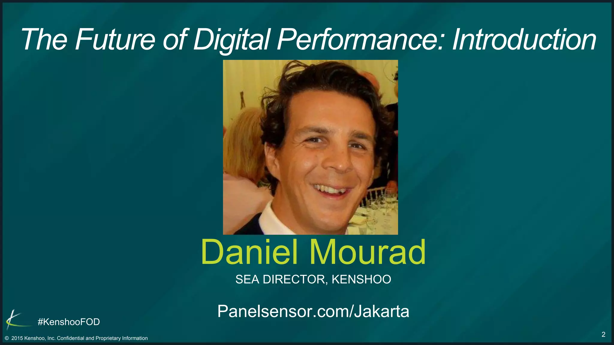 2© 2015 Kenshoo, Inc. Confidential and Proprietary Information
#KenshooFOD
The Future of Digital Performance: Introduction
Daniel Mourad
SEA DIRECTOR, KENSHOO
Panelsensor.com/Jakarta
 