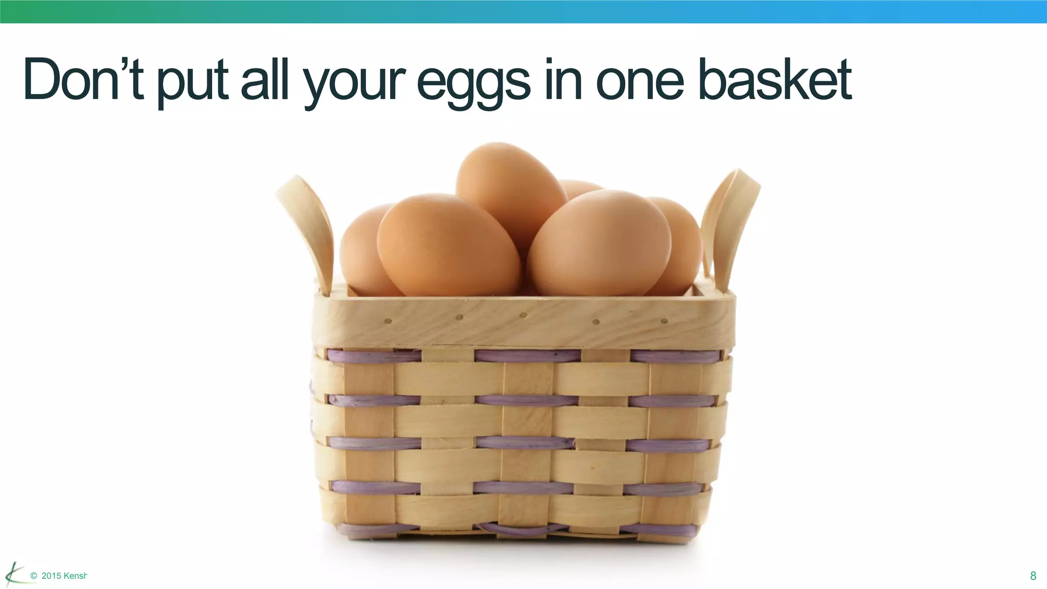8© 2015 Kenshoo, Ltd. Confidential and Proprietary Information
Don’t put all your eggs in one basket
 
