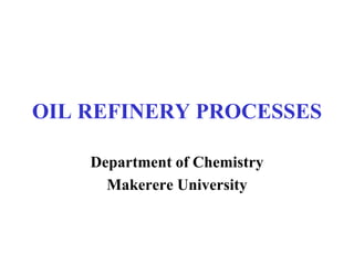 OIL REFINERY PROCESSES
Department of Chemistry
Makerere University
 