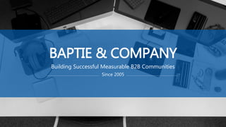 BAPTIE & COMPANY
Building Successful Measurable B2B Communities
Since 2005
 