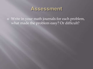  Write in your math journals for each problem,
what made the problem easy? Or difficult?
 