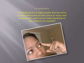 I’m thinking of a 4-digit number that has twice
as many thousands as ones, twice as many ones
as hundreds, and twice as many hundreds as
tens. What is my number?
 