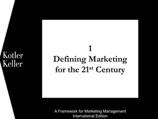 A Framework for Marketing Management
International Edition
1
Defining Marketing
for the 21st Century
1
 