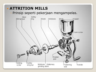  ATTRITION MILLS
◦ Prinsip seperti pekerjaan mengampelas.
 