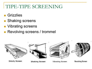 TIPE-TIPE SCREENING
 Grizzlies
 Shaking screens
 Vibrating screens
 Revolving screens / trommel
 