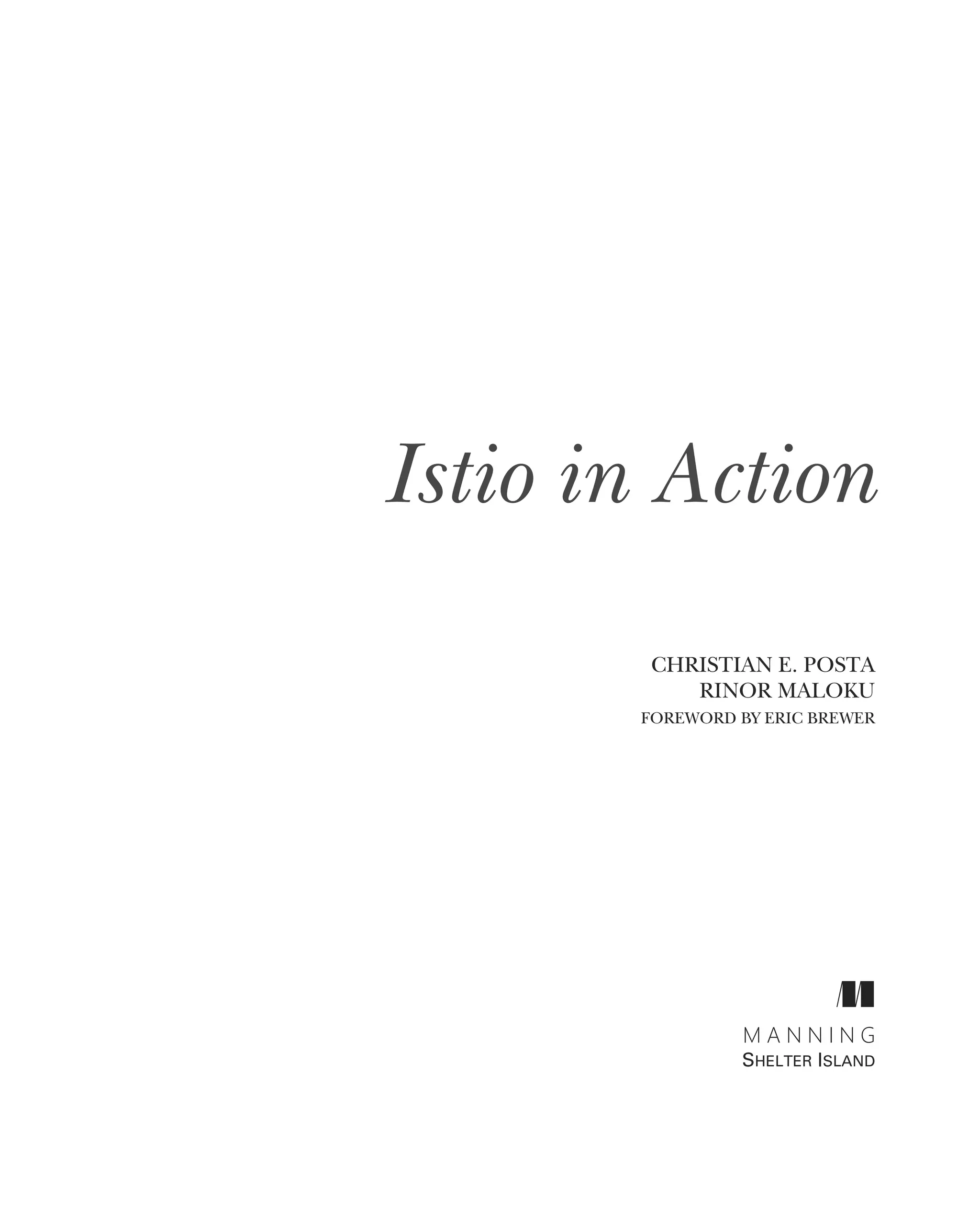Istio in Action
CHRISTIAN E. POSTA
RINOR MALOKU
FOREWORD BY ERIC BREWER
M A N N I N G
SHELTER ISLAND
 