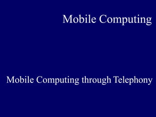 Mobile Computing
Mobile Computing through Telephony
 
