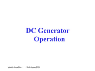 electrical machine1 J Role@ueab 2006
DC Generator
Operation
 