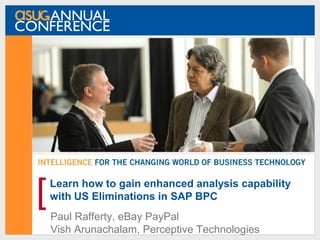 Learn how to gain enhanced analysis capability
with US Eliminations in SAP BPC
Paul Rafferty, eBay PayPal
Vish Arunachalam, Perceptive Technologies
[
 