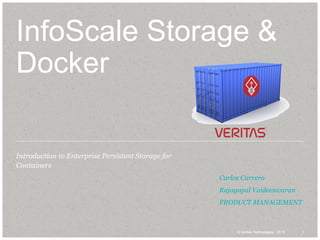 1© Veritas Technologies. 2015 1© Veritas Technologies . 2015
InfoScale Storage &
Docker
Introduction to Enterprise Persistent Storage for
Containers
​Carlos Carrero
​Rajagopal Vaideeswaran
​PRODUCT MANAGEMENT
 