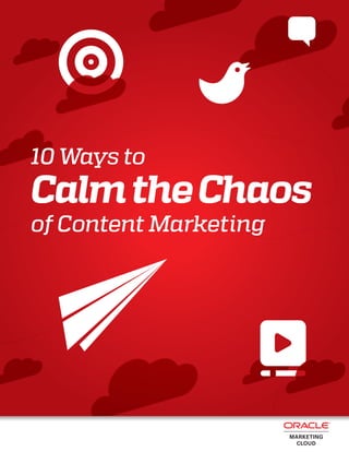 10 Ways to 
Calm the Chaos 
of Content Marketing 
 