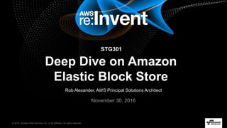 © 2016, Amazon Web Services, Inc. or its Affiliates. All rights reserved.
Rob Alexander, AWS Principal Solutions Architect
November 30, 2016
Deep Dive on Amazon
Elastic Block Store
STG301
 