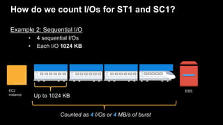 How do we count I/Os for ST1 and SC1?
Example 2: Sequential I/O
• 4 sequential I/Os
• Each I/O 1024 KB
Up to 1024 KB
EC2
i...
