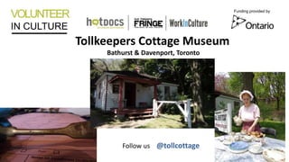 VOLUNTEER
IN CULTURE
Funding provided by
Follow us @tollcottage
Tollkeepers Cottage Museum
Bathurst & Davenport, Toronto
 