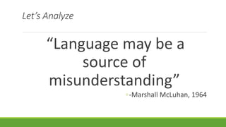 Let’s Analyze
“Language may be a
source of
misunderstanding”
◦-Marshall McLuhan, 1964
 