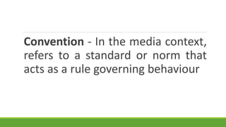 Convention - In the media context,
refers to a standard or norm that
acts as a rule governing behaviour
 