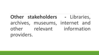 Other stakeholders - Libraries,
archives, museums, internet and
other relevant information
providers.
 