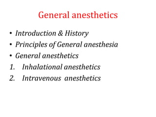 General anesthetics
• Introduction & History
• Principles of General anesthesia
• General anesthetics
1. Inhalational anesthetics
2. Intravenous anesthetics
 