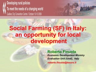 Social Farming (SF) in Italy:
  an opportunity for local
        development
              Roberto Finuola
              Economic Development Ministry
              Evaluation Unit (Uval), Italy
              roberto.finuola@tesoro.it
 