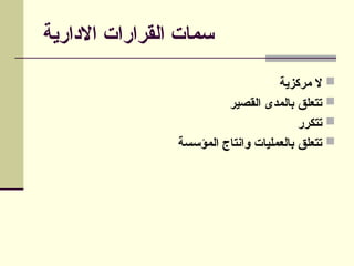 ‫االدارية‬ ‫القرارات‬ ‫سمات‬

‫مركزية‬ ‫ال‬

‫القصير‬ ‫بالمدى‬ ‫تتعلق‬

‫تتكرر‬

‫المؤسسة‬ ‫وانتاج‬ ‫بالعمليات‬ ‫تتعلق‬
 