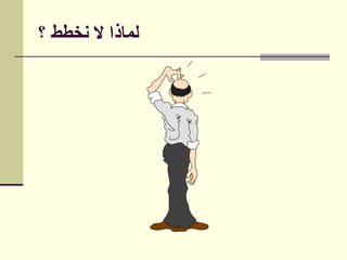 ‫؟‬ ‫نخطط‬ ‫ال‬ ‫لماذا‬
 