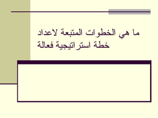 ‫العداد‬ ‫المتبعة‬ ‫الخطوات‬ ‫هي‬ ‫ما‬
‫فعالة‬ ‫استراتيجية‬ ‫خطة‬
 
