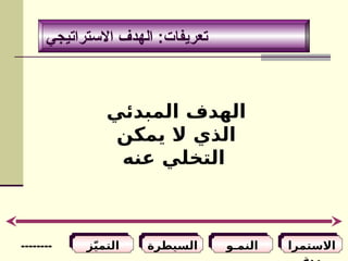 ‫االستراتيجي‬ ‫الهدف‬ :‫تعريفات‬
‫االستمرا‬
‫المبدئي‬ ‫الهدف‬
‫يمكن‬ ‫ال‬ ‫الذي‬
‫عنه‬ ‫التخلي‬
‫النمـو‬
‫السيطرة‬
‫ا‬
‫ز‬ّ‫ي‬‫لتم‬
--------
 