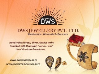 DWS JEWELLERY PVT. LTD.
Manufacturer, Wholesaler & Exporters

Handcrafted Brass, Silver, Gold Jewelry
Studded with Diamond, Precious and
Semi-Precious Gemstones.

www.dwsjewellery.com
www.jewelsmanufacture.com

 