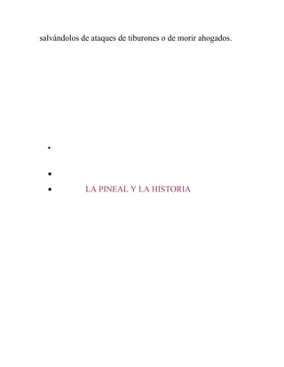 salvándolos de ataques de tiburones o de morir ahogados.




  •



  •
  •          LA PINEAL Y LA HISTORIA
 