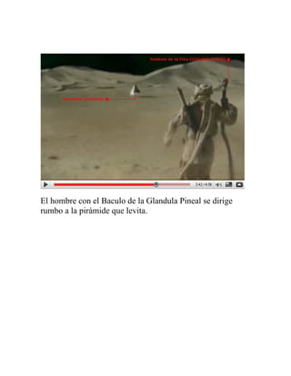 El hombre con el Baculo de la Glandula Pineal se dirige
rumbo a la pirámide que levita.
 