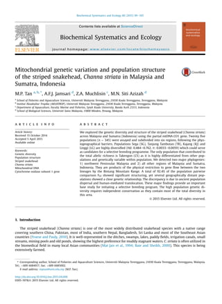 Mitochondrial genetic variation and population structure
of the striped snakehead, Channa striata in Malaysia and
Sumatra, Indonesia
M.P. Tan a, b, *
, A.F.J. Jamsari d
, Z.A. Muchlisin c
, M.N. Siti Azizah d
a
School of Fisheries and Aquaculture Sciences, Universiti Malaysia Terengganu, 21030 Kuala Terengganu, Terengganu, Malaysia
b
Institut Akuakultur Tropika (AKUATROP), Universiti Malaysia Terengganu, 21030 Kuala Terengganu, Terengganu, Malaysia
c
Department of Aquaculture, Faculty Marine and Fisheries, Syiah Kuala University, Banda Aceh 23111, Indonesia
d
School of Biological Sciences, Universiti Sains Malaysia, 11800 Minden, Penang, Malaysia
a r t i c l e i n f o
Article history:
Received 15 October 2014
Accepted 5 April 2015
Available online
Keywords:
Genetic diversity
Population structure
Striped snakehead
Channa striata
Mitochondrial DNA
Cytochrome oxidase subunit 1 gene
a b s t r a c t
We explored the genetic diversity and structure of the striped snakehead (Channa striata)
across Malaysia and Sumatra (Indonesia) using the partial mtDNA CO1 gene. Twenty ﬁve
populations (n ¼ 345) were assayed and subdivided into six regions, following the phys-
iogeographical barriers. Populations Sega (SG), Tanjung Tambutan (TR), Kajang (KJ) and
Linggi (LG) are highly diversiﬁed (Hd: 0.484e0.762, p: 0.0033e0.0059) which could serve
as candidates for a selective breeding programme. The only population that contributed to
the total allelic richness is Takengon (CS) as it is highly differentiated from other pop-
ulations and genetically variable within population. We detected two major phylogenies:
1) northwest Peninsular Malaysia and 2) all other regions of Malaysia and Sumatra,
Indonesia. They are products of the physical restriction to gene ﬂow between the two
lineages by the Bintang Mountain Range. A total of 92.4% of the population pairwise
comparison FST showed signiﬁcant structuring, yet several geographically distant pop-
ulations showed a close genetic relationship. The discrepancy is due to ancient population
dispersal and human-mediated translocation. These major ﬁndings provide an important
base study for initiating a selective breeding program. The high population genetic di-
versity requires independent conservation as they contain most of the total diversity in
this area.
© 2015 Elsevier Ltd. All rights reserved.
1. Introduction
The striped snakehead (Channa striata) is one of the most widely distributed snakehead species with a native range
covering southern China, Pakistan, most of India, southern Nepal, Bangladesh, Sri Lanka and most of the Southeast Asian
countries (Froese and Pauly, 2010). It is well-represented in the ditches, swamps, lakes, paddy ﬁelds, irrigation canals, small
streams, mining pools and old ponds, showing the highest preference for muddy stagnant waters. C. striata is often utilized in
the biomedical ﬁeld in many local Asian communities (Mat Jais et al., 1994; Baie and Sheikh, 2000). This species is being
extensively farmed.
* Corresponding author. School of Fisheries and Aquaculture Sciences, Universiti Malaysia Terengganu, 21030 Kuala Terengganu, Terengganu, Malaysia.
Tel.: þ609 6684917; fax: þ609 6685002.
E-mail address: mptan@umt.edu.my (M.P. Tan).
Contents lists available at ScienceDirect
Biochemical Systematics and Ecology
journal homepage: www.elsevier.com/locate/biochemsyseco
http://dx.doi.org/10.1016/j.bse.2015.04.006
0305-1978/© 2015 Elsevier Ltd. All rights reserved.
Biochemical Systematics and Ecology 60 (2015) 99e105
 