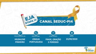 HILDALENE
PINHEIRO
LÍNGUA
PORTUGUESA
FRASE, ORAÇÃO
E PERÍODO
23/09/2020
 