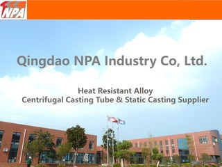 Qingdao NPA Industry Co, Ltd.
Heat Resistant Alloy
Centrifugal Casting Tube & Static Casting Supplier
 