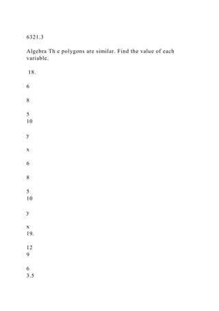 6321.3
Algebra Th e polygons are similar. Find the value of each
variable.
18.
6
8
5
10
y
x
6
8
5
10
y
x
19.
12
9
6
3.5
 