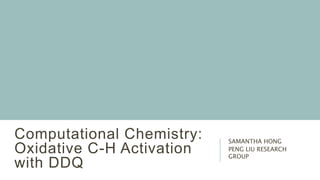 Computational Chemistry:
Oxidative C-H Activation
with DDQ
SAMANTHA HONG
PENG LIU RESEARCH
GROUP
 