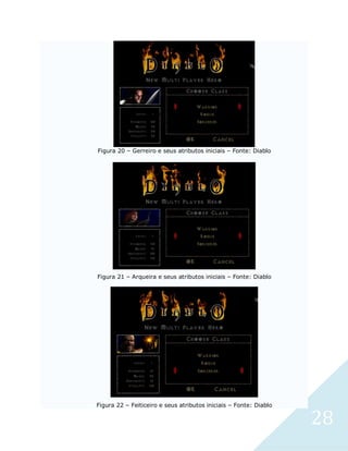 28
Figura 20 – Gerreiro e seus atributos iniciais – Fonte: Diablo
Figura 21 – Arqueira e seus atributos iniciais – Fonte: Diablo
Figura 22 – Feiticeiro e seus atributos iniciais – Fonte: Diablo
 