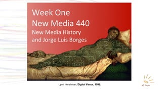 Week One New Media 440 New Media History  and Jorge Luis Borges Lynn Hershman,  Digital Venus, 1996. 