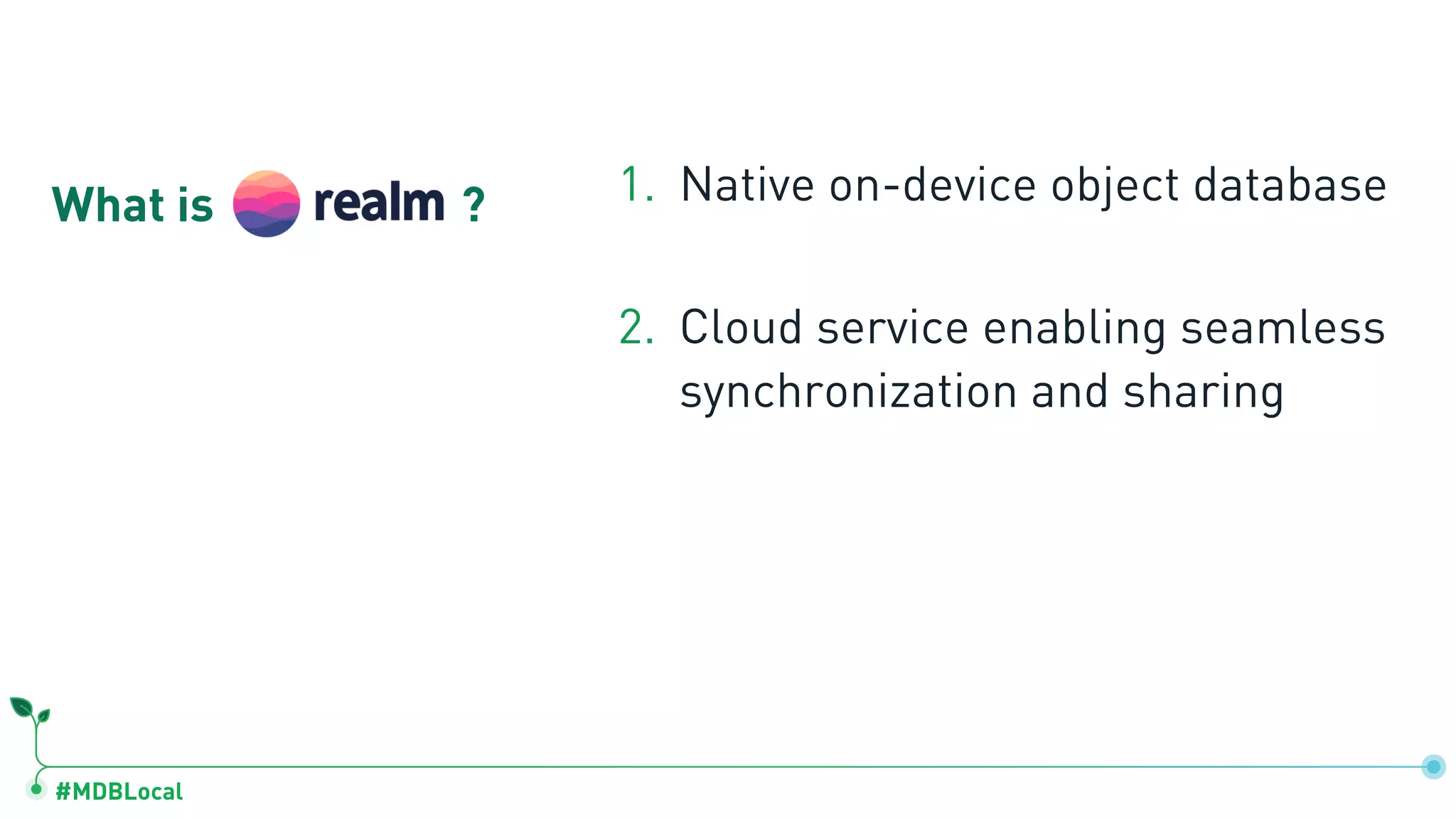 #MDBLocal
What is ? 1. Native on-device object database
2. Cloud service enabling seamless
synchronization and sharing
 