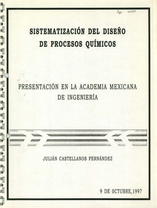 0 es
SISTEMATIZACION DEL DISENO
DE PROCESOS QUIMICOS
PRESENTACIÓN EN LA ACADEMIA MEXICANA
DE INGENIERÍA
777
JULIÁN CASTELLANOS FERNÁNDEZ
9 DE OCTUBRE,1997
 